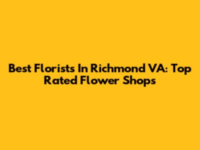 Best Florists In Richmond VA: Top Rated Flower Shops