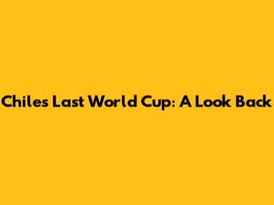 Chile's Last World Cup: A Look Back