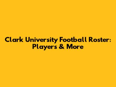 Clark University Football Roster: Players & More